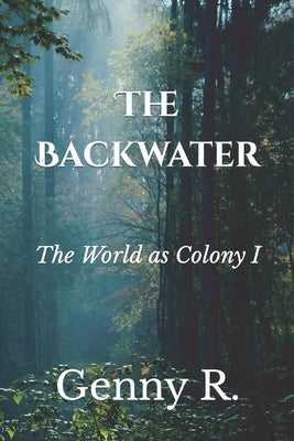 The Backwater: The World as Colony I by R, Genny