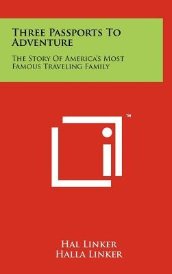 Three Passports To Adventure: The Story Of America's Most Famous Traveling Family by Linker, Hal