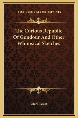 The Curious Republic Of Gondour And Other Whimsical Sketches by Twain, Mark