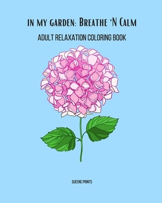 In My Garden: Breathe 'N Calm: Adult Relaxation Coloring Book by Prints, Sueenc