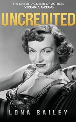 Uncredited (hardback): The Life and Career of Virginia Gregg by Bailey, Lona