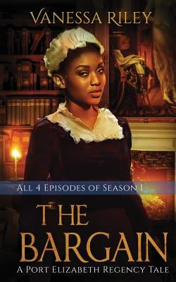 The Bargain: The Complete Season One - Episodes I-IV: A Port Elizabeth Regency Tale: Season One by Riley, Vanessa