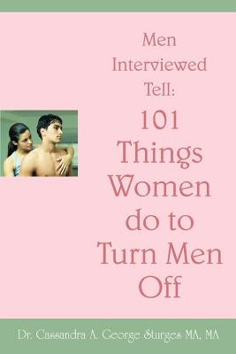 Men Interviewed Tell: 101 Things Women do to Turn Men Off by George Sturges, Cassandra A.