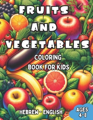 Hebrew - English Fruits and Vegetables Coloring Book for Kids Ages 4-8: Bilingual Coloring Book with English Translations Color and Learn Hebrew For B by Cohen, Tamar
