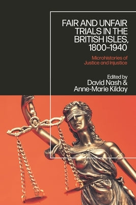 Fair and Unfair Trials in the British Isles, 1800-1940: Microhistories of Justice and Injustice by Nash, David