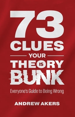 73 Clues Your Theory Is Bunk: Everyone's Guide to Being Wrong by Akers, Andrew