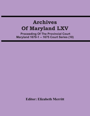 Archives Of Maryland LXV; Proceeding Of The Provincial Court Maryland 1670-1 -- 1675 Court Series (10) by Merritt, Elizabeth