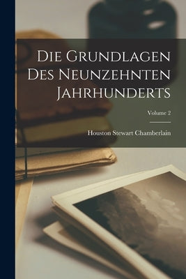 Die Grundlagen Des Neunzehnten Jahrhunderts; Volume 2 by Chamberlain, Houston Stewart
