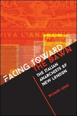Facing Toward the Dawn: The Italian Anarchists of New London by Lenzi, Richard