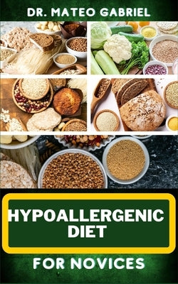 Hypoallergenic Diet for Novices: Enriched Recipes, Foods, Meal Plan & Procedures That Focuses On Discovering The Path To Better Health, Wellness And M by Gabriel, Mateo