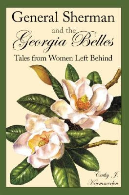 General Sherman and the Georgia Belles: Tales from Women Left Behind by Kaemmerlen, Cathy J.