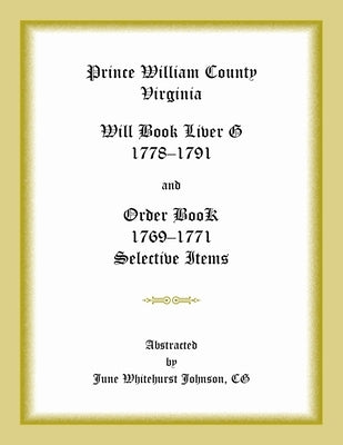 Prince William County, Virginia Will Book Liber G, 1778-1791 and Order Book, 1769-1771 Selective Items by Johnson, June Whitehurst