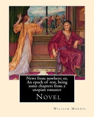 News from nowhere; or, An epoch of rest, being some chapters from a utopian romance. By: William Morris: News from Nowhere (1890) is a classic work co by Morris, William