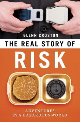 The Real Story of Risk: Adventures in a Hazardous World by Croston, Glenn