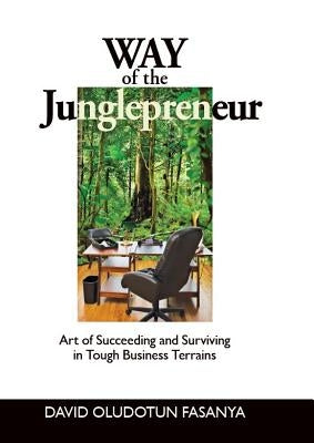 Way of the Junglepreneur: Art of Suceeding and Surviving in Tough Business Terrains by Fasanya, David Oludotun