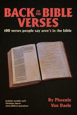 Back of the bible Verses: 100 verses people say aren't in the bible, and notable extra-biblical quotations by Van Daele, Phoenix