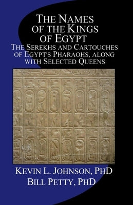 The Names of the Kings of Egypt: The Serekhs and Cartouches of Egypt's Pharaohs, along with Selected Queens by Petty, Bill