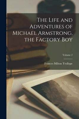 The Life and Adventures of Michael Armstrong, the Factory Boy; Volume 2 by Trollope, Frances Milton