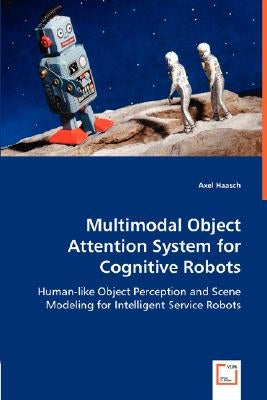 Multimodal Object Attention System for Cognitive Robots by Haasch, Axel