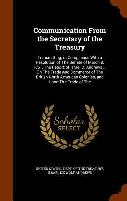 Communication From the Secretary of the Treasury: Transmitting, in Compliance With a Resolution of The Senate of March 8, 1851, The Report of Israel D by United States Dept of the Treasury