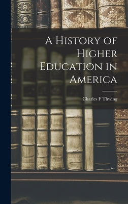A History of Higher Education in America by Thwing, Charles F.