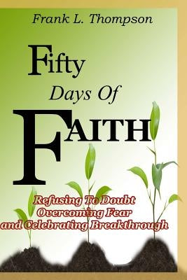 Fifty Days of Faith - Refusing to Doubt, Overcoming Fear and Celebrating Breakthrough by Thompson, Frank