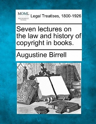 Seven Lectures on the Law and History of Copyright in Books. by Birrell, Augustine