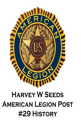 Harvey W Seeds American Legion Post #29 History by Morales, Ralph a.