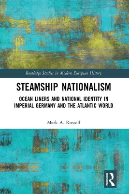 Steamship Nationalism: Ocean Liners and National Identity in Imperial Germany and the Atlantic World by Russell, Mark A.