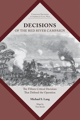 Decisions of the Red River Campaign: The Fifteen Critical Decisions That Defined the Operation by Lang, Michael S.