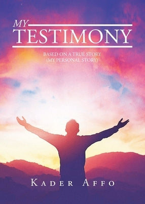 My Testimony: Based on a True Story (My Personal Story) by Affo, Kader