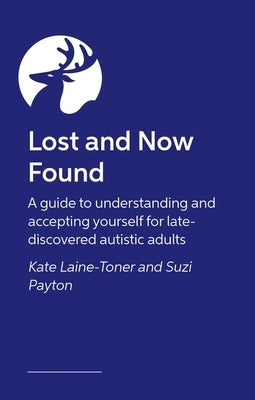Lost and Now Found: A Guide to Understanding and Accepting Yourself for Late-Discovered Autistic Adults by Laine-Toner, Kate