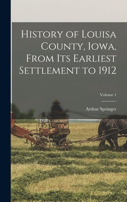 History of Louisa County, Iowa, From Its Earliest Settlement to 1912; Volume 1 by Springer, Arthur
