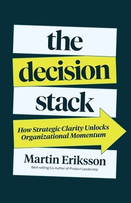 The Decision Stack: How Strategic Clarity Unlocks Organizational Momentum by Eriksson, Martin