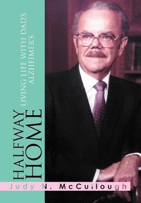 Halfway Home: Living Life with Dad's Alzheimer's by McCullough, Judy N.