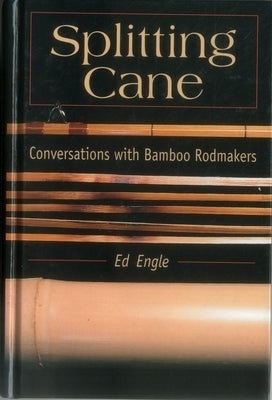 Splitting Cane: Conversations with Bamboo Rodmakers by Engle, Ed