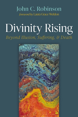 Divinity Rising: Beyond Illusion, Suffering, and Death by Robinson, John C.