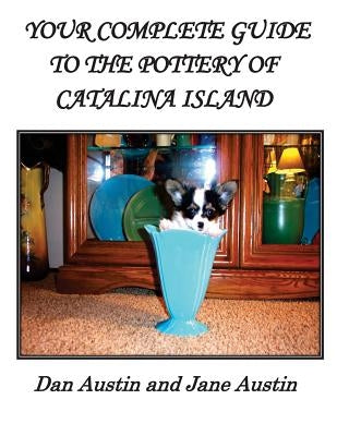 YOUR COMPLETE GUIDE to the POTTERY OF CATALINA ISLAND by Austin, Dan
