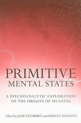 Primitive Mental States: A Psychoanalytic Exploration of the Origins of Meaning by Van Buren, Jane