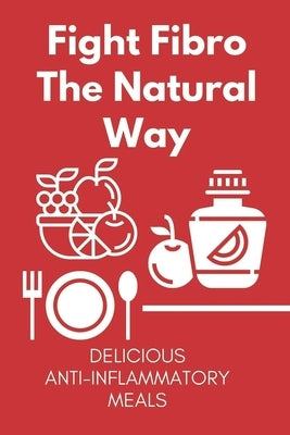 Fight Fibro The Natural Way: Delicious Anti-Inflammatory Meals: Mediterranean Anti Inflammatory Diet by Sathiraboot, Lorri