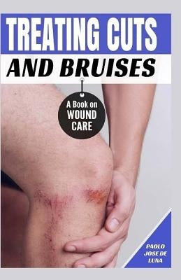 Treating Cuts and Bruises: A Book on Wound Care by Jose De Luna, Paolo