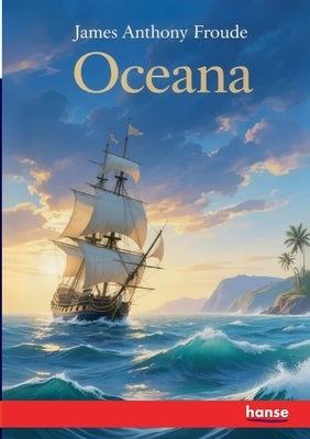 Oceana: or England and her Colonies by Froude, James Anthony