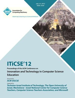 ITiCSE 12 Proceedings of the ACM Conference on Innovation and Technology in Computer Science Education by Iticse 12 Proceedings Committee