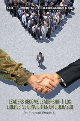 Leaders Become Leadership Los Líderes Se Convierten En Liderazgo: You Better Stand Your Watch Es Mejor Que Sostengas Tu Reloj by Emery, Emmett, Sr.