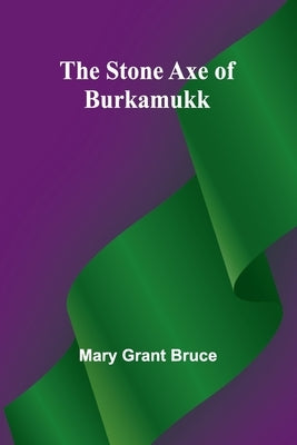 The Stone Axe of Burkamukk by Grant Bruce, Mary