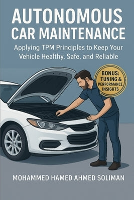 Autonomous Car Maintenance: Applying TPM Principles to Keep Your Vehicle Healthy, Safe, and Reliable by Soliman, Mohammed Hamed Ahmed