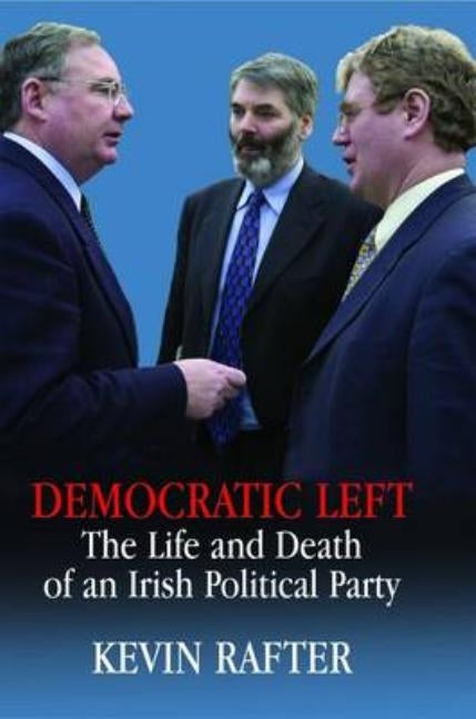 Democratic Left: The Life and Death of an Irish Political Party by Rafter, Kevin