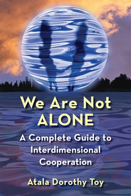 We Are Not Alone: A Complete Guide to Interdimensional Cooperation by Toy, Atala Dorothy