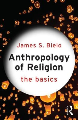 Anthropology of Religion: The Basics: The Basics by Bielo, James S.