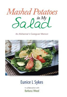 Mashed Potatoes in My Salad: An Alzheimer's Caregiver Memoir by Sykes, Eunice L.